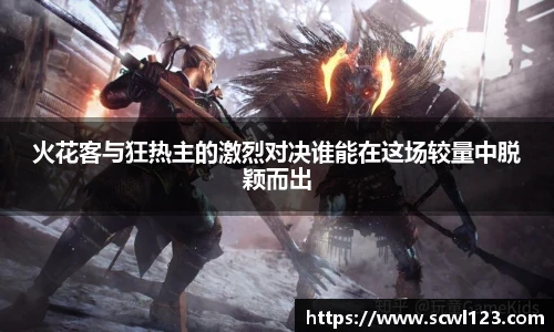 火花客与狂热主的激烈对决谁能在这场较量中脱颖而出