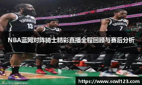 NBA蓝网对阵骑士精彩直播全程回顾与赛后分析