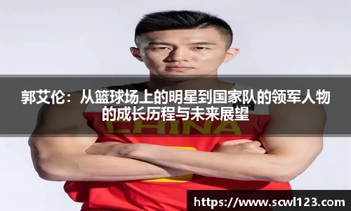 郭艾伦：从篮球场上的明星到国家队的领军人物的成长历程与未来展望