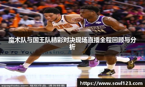 魔术队与国王队精彩对决现场直播全程回顾与分析
