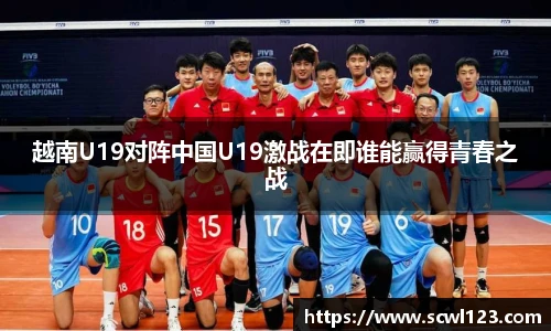 越南U19对阵中国U19激战在即谁能赢得青春之战