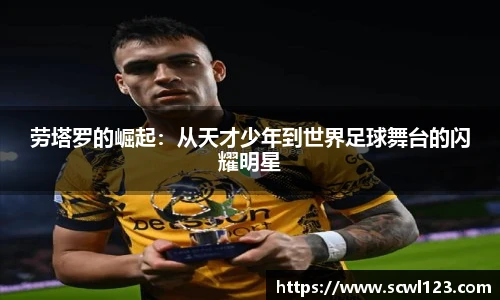劳塔罗的崛起：从天才少年到世界足球舞台的闪耀明星