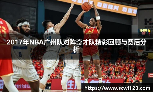 2017年NBA广州队对阵奇才队精彩回顾与赛后分析